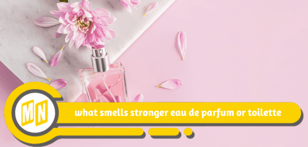 what smells stronger eau de parfum or toilette